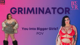 Griminator You Into Big Girls POV VR porn video from Blush Erotica VR